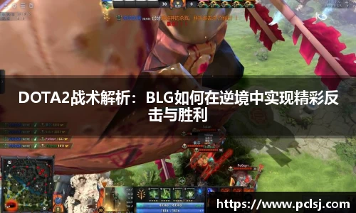 DOTA2战术解析：BLG如何在逆境中实现精彩反击与胜利